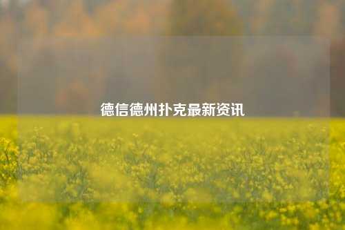 德信德州扑克最新资讯