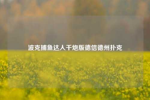 波克捕鱼达人千炮版德信德州扑克