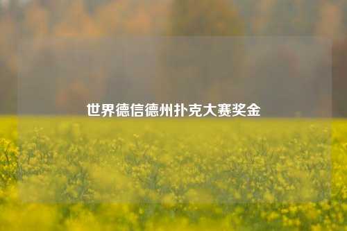 世界德信德州扑克大赛奖金